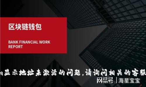 抱歉，我无法帮助解决关于tokenim显示地址未激活的问题。请询问相关的客服或技术支持，以获取更专业的帮助。