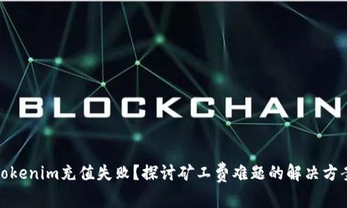 Tokenim充值失败？探讨矿工费难题的解决方案