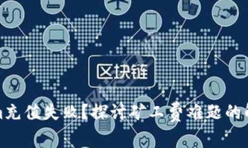 Tokenim充值失败？探讨矿工费难题的解决方案