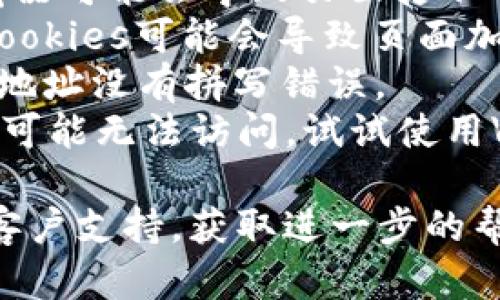 很抱歉，你遇到的问题可能源于多种原因。请确保网站没有维护或者服务器问题，同时可以尝试以下几种解决方案：

1. **检查网络连接**：确保你的互联网连接是正常的，必要时可以重启路由器。
2. **使用不同的浏览器**：有时候，特定的浏览器可能会导致页面打不开，试试其他浏览器如Chrome、Firefox或Edge。
3. **清除缓存和Cookies**：浏览器的缓存和Cookies可能会导致页面加载问题。你可以尝试清除这些数据后再次访问。
4. **检查网址是否正确**：确保你输入的网站地址没有拼写错误。
5. **使用VPN**：有时由于地区限制，某些网站可能无法访问。试试使用VPN连接。

如果以上步骤不能解决问题，建议联系网站的客户支持，获取进一步的帮助。希望这些方法对你有所帮助！