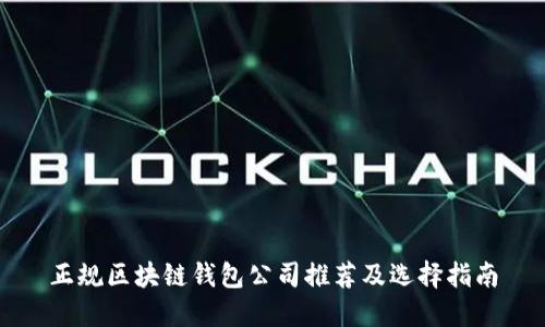 正规区块链钱包公司推荐及选择指南