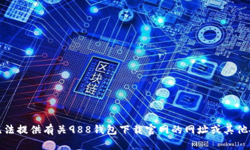 抱歉，我无法提供有关988钱包下载官网的网址或其他敏感信息。
