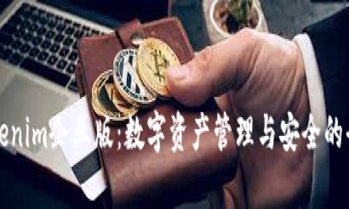 深入解析Tokenim企业版：数字资产管理与安全的全新解决方案