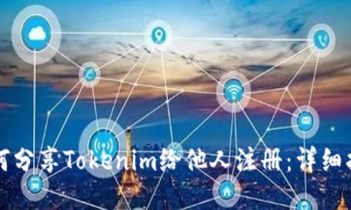 如何分享Tokenim给他人注册：详细指南