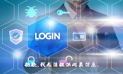 抱歉，我无法提供此类信息。
