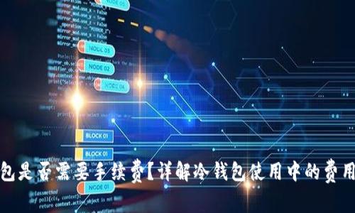 冷钱包是否需要手续费？详解冷钱包使用中的费用问题