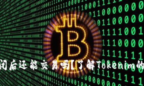 Tokenim倒闭后还能交易吗？了解Tokenim的现状与未来
