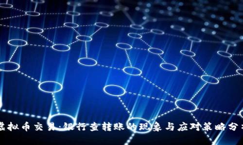 虚拟币交易：银行查转账的现象与应对策略分析