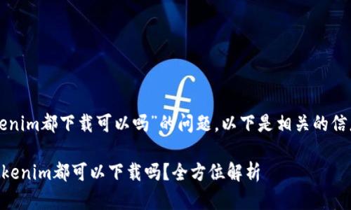 关于“Tp和tokenim都下载可以吗”的问题，以下是相关的信息和详细解答。

### TP与Tokenim都可以下载吗？全方位解析
