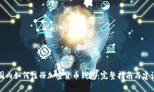 国内如何注册加密货币钱包：完整指南与建议