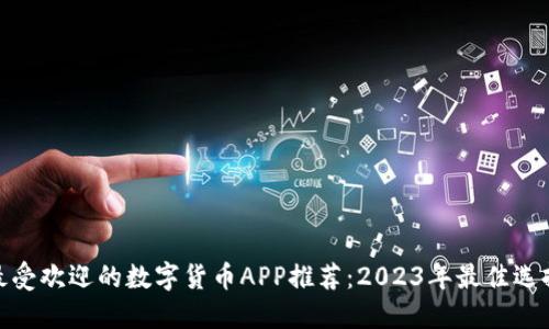 最受欢迎的数字货币APP推荐：2023年最佳选择