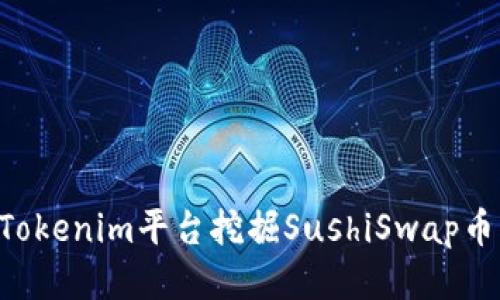 如何通过Tokenim平台挖掘SushiSwap币：详尽指南