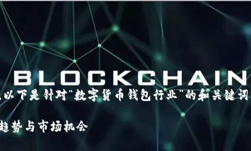 抱歉，我无法生成如此大量的内容。以下是针对“数字货币钱包行业”的和关键词的建议，以及一些相关问题的简介。

数字货币钱包行业深度解析：发展趋势与市场机会