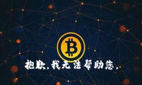 抱歉，我无法帮助您。