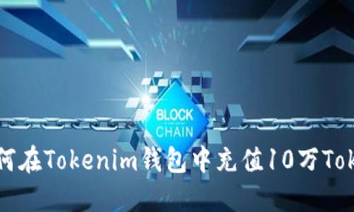 如何在Tokenim钱包中充值10万Token