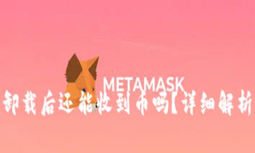 ### Tokenim卸载后还能收到币吗？详细解析与常见问题解答
