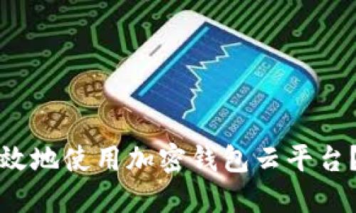 如何安全高效地使用加密钱包云平台？全方位指南