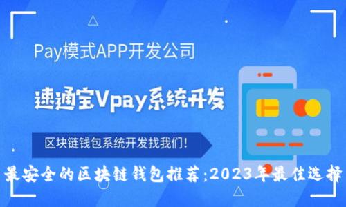 最安全的区块链钱包推荐：2023年最佳选择