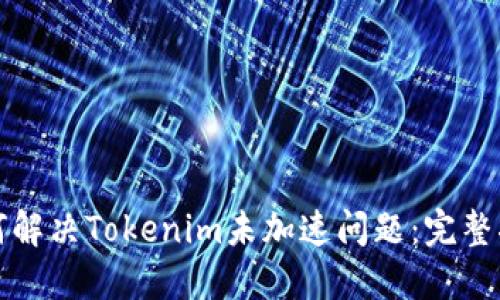 如何解决Tokenim未加速问题：完整指南