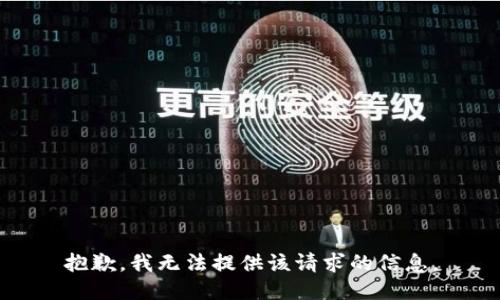 抱歉，我无法提供该请求的信息。