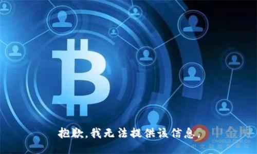 抱歉，我无法提供该信息。