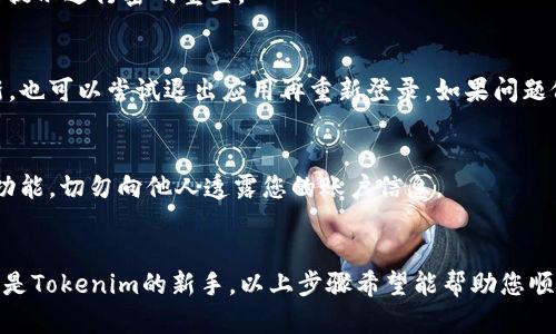 为了查询Tokenim的余额，您可以遵循以下简单的步骤：

### 步骤一：下载Tokenim应用
首先，确保您已经在您的设备上安装了Tokenim应用。可以在App Store或Google Play中搜索“Tokenim”进行下载。如果您已经安装，就可以直接打开应用。

### 步骤二：登录您的账户
使用您的账户凭证登录Tokenim。如果您是第一次使用，可能需要先注册一个新账户。确保您输入的用户名和密码是正确的，以免登录失败。

### 步骤三：查看余额
成功登录后，您会看到主界面。在这里，通常以大字体显示您的账户余额。如果您想查看更详细的资产状况，可以点击相应的选项，如“资产”、“账户”或“余额”等，具体名称可能因应用版本而异。

### 步骤四：了解不同资产的余额
在余额页面，您不仅可以看到Tokenim的总余额，还能详细了解不同类型资产（如Token、积分等）的余额。这对于了解您的资金流动和投资情况非常有帮助。

### 常见问题
如果在查询余额的过程中遇到了任何问题，以下是一些常见的问题和解决方案。

#### h41. 忘记密码怎么办？/h4
如果您忘记了登录密码，可以在登录界面找到“忘记密码”选项，点击后按照提示进行密码重置。

#### h42. 余额显示不正确？/h4
如果您发现余额显示不准确，建议先检查网络连接，确保数据能够及时更新。也可以尝试退出应用再重新登录。如果问题依然存在，可以联系Tokenim的客服进行进一步的咨询。

#### h43. 如何保证账户安全？/h4
为了确保您的账户安全，建议设置强密码，定期修改密码，并开启两步验证功能。切勿向他人透露您的账户信息。

### 总结
查询Tokenim余额其实是个很简单的过程，只需几个步骤就能完成。如果您是Tokenim的新手，以上步骤希望能帮助您顺利找到您的余额信息。如果有其他相关问题，欢迎随时咨询，祝您使用愉快！