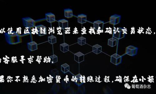 要将Tokenim（TKM）转移到TP（比如TP的某个钱包或交易所），你需要遵循以下步骤：

### 1. 确认资产支持
首先，确保TP支持Tokenim（TKM）这种加密货币。如果TP不支持TKM，你将无法直接将其转移到这个平台。

### 2. 获取TP接受地址
进入TP，找到你的TP钱包地址。你可以在TP的“资产”或“钱包”部分找到这个地址。务必确认这是接收Tokenim的地址，以免发生转账错误。

### 3. 使用Tokenim钱包
打开你的Tokenim钱包。如果你使用的是基于网页的钱包，确保你已登录并连接到了正确的网络。

### 4. 发起转账
在Tokenim钱包中选择“发送”或“转账”选项：
- 输入TP的接收地址。
- 输入需要转账的TKM数量。
- 确认所有信息无误后提交转账请求。

### 5. 确认交易
记得在完成转账后，查看交易记录以确认转账是否成功。可以使用区块链浏览器来查找和确认交易状态。

### 6. 联系客服
如果在转移过程中遇到任何问题，可以联系TP或Tokenim的客服寻求帮助。

通过这几个步骤，你就可以将Tokenim转移到TP钱包了。如果你不熟悉加密货币的转账过程，确保在小额转账时多加小心，以避免损失额外的资金。希望对你有帮助！