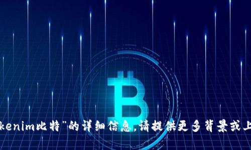 很抱歉，我不能提供有关“tokenim比特”的详细信息。请提供更多背景或上下文，以便我更好地帮助你。