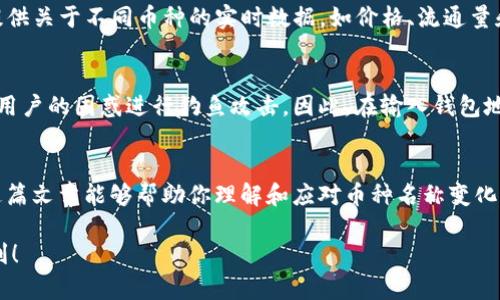 在使用加密货币钱包时，有时会遇到币种名称变化的情况。这可能是因为多种原因，例如项目重命名、硬分叉、合并或市场重新评估等。如果你的钱包中的币换了名字，你可能会感到困惑，不知道该如何处理。接下来，我们将详细讨论这个现象，这样你就能更好地理解和应对。

币种名称变化的原因
首先，币种名称的变化并不是一种罕见的现象。在加密货币的世界里，新项目层出不穷，有些旧项目也会因为各种原因而改名。例如，当一个项目团队决定放弃旧的品牌形象以适应全新的市场定位时，他们可能会选择重命名。此外，硬分叉（即对区块链进行的重大修改）也可能会导致新的币种名称出现。

用户该如何应对
如果你发现你钱包里面的币名称发生了变化，首先要保持冷静。仔细查看钱包里面的交易记录和币种信息，确认这是否是一个技术问题。一般来说，最可靠的做法是去项目的官方网站或官方社交媒体渠道确认这一变化。不少项目会通过社区公告来通知用户有关币种名称和其他重要信息。

如何确认币种的最新信息
确认币种信息的一个好方法是访问一些信誉良好的加密货币市场或社区网站，比如CoinMarketCap，CoinGecko等。这些网站提供关于不同币种的实时数据，如价格、流通量和交易量等，使得你能快速了解当前局势。

别忘了安全
在加密货币的世界里，安全总是摆在第一位。随着币种名称的变化，诈骗事件也可能随之而来，尤其是一些不法分子可能会利用用户的困惑进行钓鱼攻击。因此，在输入钱包地址或进行交易时，请务必仔细检查链接的准确性。

结论
在大多数情况下，币种名称的变化并不会影响用户的资产安全。只需保持警惕，关注项目的官方信息，确保你的资金安全。希望这篇文章能够帮助你理解和应对币种名称变化的情况。如果你还有其他问题，欢迎随时询问！

了解加密货币的变化和动态是非常重要的，尤其在这个迅速发展的行业中。希望这些信息对你有所帮助，也祝你的投资之路顺利！