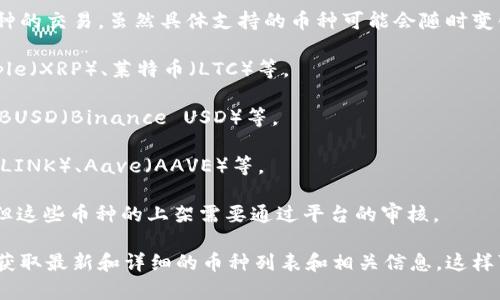 Tokenim是一种数字资产交易平台，通常支持多种币种的交易。虽然具体支持的币种可能会随时变化，但一般情况下，Tokenim支持的币种可能包括：

1. **主流币种**：如比特币（BTC）、以太坊（ETH）、Ripple（XRP）、莱特币（LTC）等。

2. **稳定币**：如USDT（泰达币）、USDC（USD Coin）、BUSD（Binance USD）等。

3. **DeFi项目币种**：如Uniswap（UNI）、Chainlink（LINK）、Aave（AAVE）等。

4. **新兴币种**：一些新推出的有潜力的项目币种，但这些币种的上架需要通过平台的审核。

建议你直接查看Tokenim的官方网站或者其公告，以获取最新和详细的币种列表和相关信息。这样可以确保你获得的信息是最新的，适合你的交易需求。