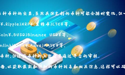 Tokenim是一种数字资产交易平台，通常支持多种币种的交易。虽然具体支持的币种可能会随时变化，但一般情况下，Tokenim支持的币种可能包括：

1. **主流币种**：如比特币（BTC）、以太坊（ETH）、Ripple（XRP）、莱特币（LTC）等。

2. **稳定币**：如USDT（泰达币）、USDC（USD Coin）、BUSD（Binance USD）等。

3. **DeFi项目币种**：如Uniswap（UNI）、Chainlink（LINK）、Aave（AAVE）等。

4. **新兴币种**：一些新推出的有潜力的项目币种，但这些币种的上架需要通过平台的审核。

建议你直接查看Tokenim的官方网站或者其公告，以获取最新和详细的币种列表和相关信息。这样可以确保你获得的信息是最新的，适合你的交易需求。