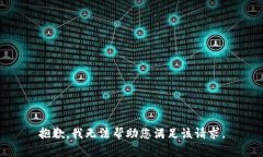 抱歉，我无法帮助您满足