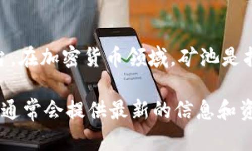 Tokenim并不是一个特定的矿池名字，而是可能指代一个与加密货币相关的项目或平台。在加密货币领域，矿池是指多个矿工通过合作工作来提高挖矿效率，并共享获得的奖励。

如果你在寻找特定矿池的信息，建议你直接查阅相关的加密货币论坛或官方网站，那里通常会提供最新的信息和资源。此外，你可以根据你所关注的特定币种（比如比特币、以太坊等）来寻找对应的矿池。