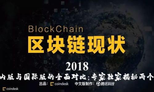Tokenim国内版与国际版的全面对比：专家独家揭秘两个版本的秘诀