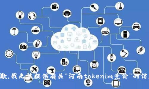 抱歉，我无法提供有关“河南tokenim竞价”的信息。