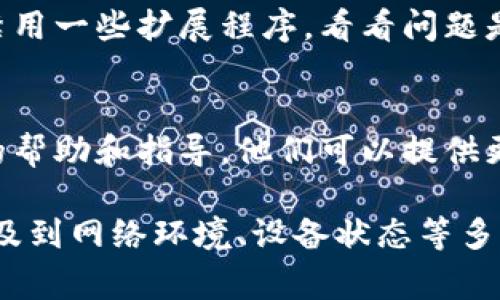 遇到“tokenim 加载失败”的问题，可能是由多种原因导致的。以下是一些常见的解决方法和步骤，希望能帮助你解决这个问题。

1. 检查网络连接
首先，确保你的设备连接到了互联网。你可以尝试打开其他网站或应用程序，确认网络是否正常工作。有时候，仅仅是网络不稳定导致的一时性问题。

2. 刷新页面
如果你是在网页上使用 tokenim，尝试按下 F5 或点击浏览器的刷新按钮。有时候，页面加载的问题可以通过简单的刷新来解决。

3. 清除浏览器缓存
浏览器缓存积累过多有可能导致加载失败。尝试清除缓存后再重新加载页面。具体步骤通常可以在浏览器的设置中找到。

4. 更新浏览器或应用
确保你使用的是最新版本的浏览器或 tokenim 应用程序。开发者会定期发布更新，以修复已知问题并提高性能。如果你还没有更新，赶紧去更新吧！

5. 尝试其他浏览器或设备
如果问题依旧，可以尝试使用不同的浏览器或设备。比如，如果你在电脑上遇到问题，可以尝试在手机上打开，看看是否能够正常加载。

6. 检查服务器状态
有时候，问题可能出在服务提供方的服务器上。你可以访问 tokenim 的官方网站或者其社交媒体页面，查看是否有关于服务器维护或故障的公告。

7. 禁用扩展程序
某些浏览器扩展可能与 tokenim 冲突。尝试在无痕模式下打开网页，或者暂时禁用一些扩展程序，看看问题是否得到解决。

8. 联系客户支持
如果以上步骤都无法解决问题，建议联系 tokenim 的客户支持团队，获取专业的帮助和指导。他们可以提供更具体的解决方案。

总的来说，“tokenim 加载失败”的问题可能不仅仅是简单的技术问题，可能还涉及到网络环境、设备状态等多种因素。希望以上方法能为你提供一定的帮助！如果还有其他问题，欢迎随时询问。