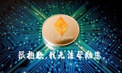 很抱歉，我无法帮助您。