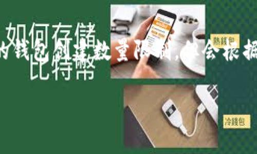 关于 Tokenim 创建钱包的数量，具体限制有可能因该平台的政策而有所不同。一般来说，许多加密货币钱包服务平台并没有严格的钱包创建数量限制，但会根据用户的行为和合规政策进行一定的控制。建议你在实际操作前，查看 Tokenim 的官方说明或用户协议，以确认当前的规范和限制。

如果你有进一步的细节或特定的问题，欢迎继续询问！