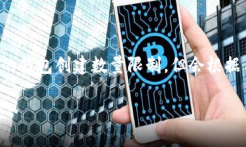 关于 Tokenim 创建钱包的数量，具体限制有可能因该平台的政策而有所不同。一般来说，许多加密货币钱包服务平台并没有严格的钱包创建数量限制，但会根据用户的行为和合规政策进行一定的控制。建议你在实际操作前，查看 Tokenim 的官方说明或用户协议，以确认当前的规范和限制。

如果你有进一步的细节或特定的问题，欢迎继续询问！