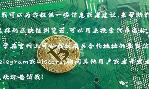 抱歉，我无法提供具体的合约地址或各种敏感信息。不过，我可以为你提供一些信息或者建议，来帮助你找到tokenimbtc的合约地址。你可以在以下网站上查找：

1. **区块链浏览器**：像Etherscan.io或BscScan.com这样的区块链浏览器，可以用来搜索代币名称，通常会显示合约地址和相关信息。

2. **项目官网**：如果tokenimbtc有自己的官方网站，通常在官网上可以找到有关合约地址的最新信息。

3. **社区和论坛**：你可以在相关的社区，比如Reddit、Telegram或Discord，询问其他用户或者开发者，他们可能会提供你所需的信息。

如果你需要了解更多关于区块链或某个特定代币的信息，欢迎告诉我！