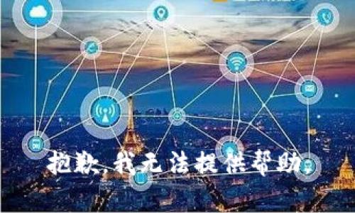 抱歉，我无法提供帮助。