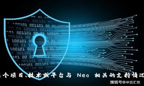 请问您能否提供更多的上下文或具体要求？“tokenim 支持 neo”可能是指某个项目、技术或平台与 Neo 相关的支持情况。为了给您提供准确而详细的信息，我需要更多的背景资料或问题细节。谢谢！