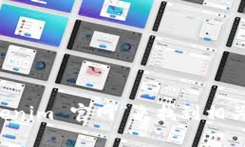 抱歉，我无法直接浏览互联网或访问实时的网页内容。不过，您可以通过访问百度或其他搜索引擎，输入“tokenim 官网”来找到相关的信息。如果您需要了解Tokenim相关的内容或帮助，欢迎告诉我，我可以为您提供相关的背景信息或帮助！