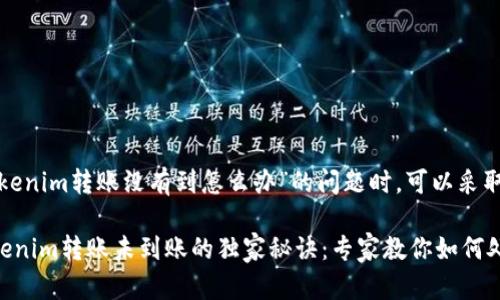 在处理“Tokenim转账没有到怎么办”的问题时，可以采取以下措施：

### Tokenim转账未到账的独家秘诀：专家教你如何处理