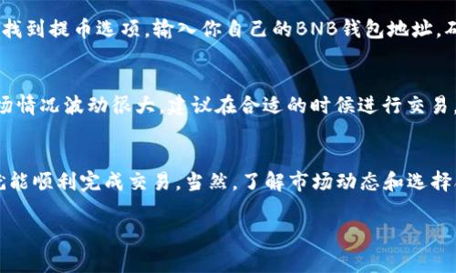 要把Tokenim（通常指代某个特定的代币）换成BNB（币安币），你需要经过几个步骤。以下是一个简要的指南，帮助你了解如何进行兑换：

步骤一：选择交易平台
首先，你需要找到一个支持Tokenim交易的交易平台（例如币安、火币、或者其他去中心化交易所）。确保这个平台安全可靠，并且你能够方便地进行注册和验证。

步骤二：创建账户并完成验证
在交易所注册一个账户是必要的步骤。一般来说，你需要提供一些个人信息并完成身份验证，这可能包括上传身份证明文件等。说真的，这个过程可能会有点繁琐，但为了安全起见，还是很重要的。

步骤三：存入Tokenim
建议先将你的Tokenim代币存入你的交易所账户。找到该平台提供的Tokenim充值地址，将你的Tokenim从钱包中转移到这个地址。务必小心，确保你发送到正确的地址！

步骤四：进行Tokenim兑换
一旦你的Tokenim到账，你可以在交易所找到交易界面。在搜索框中输入“Tokenim”，或者找到Tokenim的交易对，比如“Tokenim/BNB”。然后，输入你想要交易的数量，并选择“卖出”或“交易”选项。

步骤五：确认交易
交易所会显示一份交易确认信息，确保一切正确后，点击确认。这时，你的Tokenim将被兑换为BNB。

步骤六：提取BNB到你的钱包（可选）
如果你不打算在交易所长期存放BNB，建议把BNB提取到你自己的钱包里。找到提币选项，输入你自己的BNB钱包地址，确认提现信息，并完成提现。这一步也要特别小心，确保地址没有错误。

其他注意事项
在兑换代币时要注意交易手续费，不同的交易所会有不同的费率。此外，市场情况波动很大，建议在合适的时候进行交易，特别是在价格较有利时。

总结
将Tokenim换成BNB的过程其实并不复杂，只要按照上述步骤，小心谨慎，就能顺利完成交易。当然，了解市场动态和选择合适的时机也是非常重要的。希望这能帮助你顺利完成兑换！

如果还有其他疑问，欢迎随时询问！