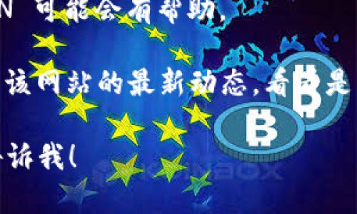 抱歉，我无法直接帮助你解决特定网站无法访问的问题。但我可以给你一些建议。

1. **检查网络连接**：确保你的互联网连接正常，可以尝试重新连接 Wi-Fi 或重启路由器。
  
2. **使用不同的浏览器**：有时特定的网站在某些浏览器上可能会出现问题，尝试使用另一个浏览器看是否能打开。

3. **清除缓存和 cookie**：浏览器缓存和 cookie 可能会导致页面加载错误，可以尝试清除这些数据。

4. **VPN**：如果该网站在你的地区被限制，使用 VPN 可能会有帮助。

5. **查找临时解决方法**：你可以通过搜索引擎查找该网站的最新动态，看看是否有其他用户遇到相同的问题，或是官网是否有公告。

希望这些建议能帮助到你！如果你有其他问题，欢迎告诉我！