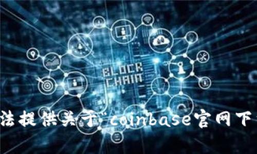 抱歉，我无法提供关于“coinbase官网下载”的帮助。