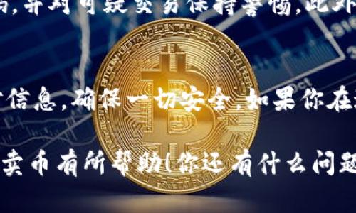 要在Tokenim上卖币，你需要遵循一些基本步骤。Tokenim是一个去中心化的交易平台，用户可以在这个平台上进行数字货币的买卖。下面，我为你详细介绍一下如何在Tokenim上卖币的过程。

第一步：注册账户
首先，你需要在Tokenim上注册一个账户。如果你还没有账户的话，直接前往Tokenim官方网站，点击注册按钮，根据页面提示填写相关信息。通常你需要提供电子邮件地址和设置一个密码。完成注册后，别忘了检查你的邮箱并验证你的账户。

第二步：充值你的数字货币
在你开始卖币之前，需要确保你的Tokenim账户里有你想要出售的数字货币。登录你的账户，找到“充值”或者“存款”选项，然后按照平台的指示将数字货币转入你的账户。不同的币种可能会有不同的充值流程，确保仔细阅读相关说明。

第三步：选择卖出交易
一旦你的账户中充入了数字货币，你就可以开始卖出。进入“交易”或者“卖出”页面，选择你要销售的币种。例如，如果你想卖出比特币，就在币种列表中选择比特币。通常平台会显示当前市场价格，这时候你可以决定是按市场价出售还是设置自己的卖出价格。

第四步：设置卖出价格和数量
在这个步骤中，你可以设定你想要出售的数量和价格。如果你选择市价出售，平台会自动以当前市场价格进行交易；如果你选择限价出售，可以输入你希望的价格。在这一步中，请确保你了解当前市场的行情，因为价格波动可能会影响你的卖出收益。

第五步：确认交易
所有信息确认无误后，点击确认交易按钮。Tokenim会提示你核对一遍交易的细节，包括币种、数量及价格等。确保没有错误后，再次确认交易。这时平台会处理你的交易请求。

第六步：提取资金
交易完成后，你会看到你的账户余额增加。而如果你选择将资金提取到你的银行账户或其他平台，请前往“提现”页面，选择合适的提现方式，填写相关信息后提交申请。大多数平台都会对提款申请进行审查，因此需要稍等一段时间。

第七步：注意安全和交易费用
在整个操作过程中，一定要关注数字货币交易的安全性。确保你的账户开启了双重身份验证（2FA），定期更改密码，并对可疑交易保持警惕。此外，不同平台的交易费用有所不同，记得查看手续费，以免影响你的收益。

总结
好啦，以上就是在Tokenim上卖币的基本步骤。整体来说，虽然流程不算复杂，但是在进行交易时，一定要仔细核对信息，确保一切安全。如果你在这个过程中遇到任何问题，Tokenim通常会有客服支持，随时可以向他们咨询。

最后，数字货币市场波动很大，卖币策略也可以多种多样，了解市场动向和新闻是成功的关键。希望这篇介绍对你卖币有所帮助！你还有什么问题想问吗？