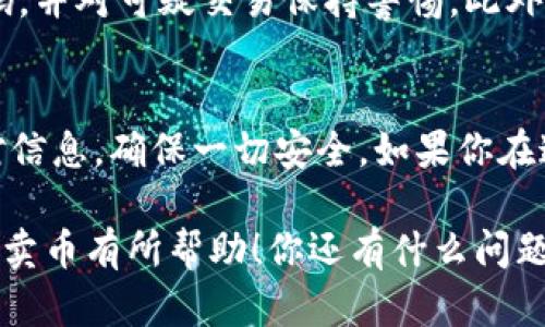 要在Tokenim上卖币，你需要遵循一些基本步骤。Tokenim是一个去中心化的交易平台，用户可以在这个平台上进行数字货币的买卖。下面，我为你详细介绍一下如何在Tokenim上卖币的过程。

第一步：注册账户
首先，你需要在Tokenim上注册一个账户。如果你还没有账户的话，直接前往Tokenim官方网站，点击注册按钮，根据页面提示填写相关信息。通常你需要提供电子邮件地址和设置一个密码。完成注册后，别忘了检查你的邮箱并验证你的账户。

第二步：充值你的数字货币
在你开始卖币之前，需要确保你的Tokenim账户里有你想要出售的数字货币。登录你的账户，找到“充值”或者“存款”选项，然后按照平台的指示将数字货币转入你的账户。不同的币种可能会有不同的充值流程，确保仔细阅读相关说明。

第三步：选择卖出交易
一旦你的账户中充入了数字货币，你就可以开始卖出。进入“交易”或者“卖出”页面，选择你要销售的币种。例如，如果你想卖出比特币，就在币种列表中选择比特币。通常平台会显示当前市场价格，这时候你可以决定是按市场价出售还是设置自己的卖出价格。

第四步：设置卖出价格和数量
在这个步骤中，你可以设定你想要出售的数量和价格。如果你选择市价出售，平台会自动以当前市场价格进行交易；如果你选择限价出售，可以输入你希望的价格。在这一步中，请确保你了解当前市场的行情，因为价格波动可能会影响你的卖出收益。

第五步：确认交易
所有信息确认无误后，点击确认交易按钮。Tokenim会提示你核对一遍交易的细节，包括币种、数量及价格等。确保没有错误后，再次确认交易。这时平台会处理你的交易请求。

第六步：提取资金
交易完成后，你会看到你的账户余额增加。而如果你选择将资金提取到你的银行账户或其他平台，请前往“提现”页面，选择合适的提现方式，填写相关信息后提交申请。大多数平台都会对提款申请进行审查，因此需要稍等一段时间。

第七步：注意安全和交易费用
在整个操作过程中，一定要关注数字货币交易的安全性。确保你的账户开启了双重身份验证（2FA），定期更改密码，并对可疑交易保持警惕。此外，不同平台的交易费用有所不同，记得查看手续费，以免影响你的收益。

总结
好啦，以上就是在Tokenim上卖币的基本步骤。整体来说，虽然流程不算复杂，但是在进行交易时，一定要仔细核对信息，确保一切安全。如果你在这个过程中遇到任何问题，Tokenim通常会有客服支持，随时可以向他们咨询。

最后，数字货币市场波动很大，卖币策略也可以多种多样，了解市场动向和新闻是成功的关键。希望这篇介绍对你卖币有所帮助！你还有什么问题想问吗？