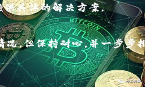 看起来你可能在寻找关于如何解决 Tokenim 使用问题的信息。由于我无法直接访问互联网或特定的应用程序，我可以提供一些常见的故障排除建议，帮助你解决 Tokenim 使用时可能遇到的常见问题。

### 常见问题及其解决方案

#### 1. **网络连接问题**
确保你的设备连接到互联网。试着打开其他网站或应用，看看它们是否正常工作。如果互联网连接有问题，诸如 Tokenim 这样的应用可能无法正常启动。

#### 2. **应用版本**
检查你使用的 Tokenim 应用是否是最新版本。有时候，旧版本的应用会存在兼容性问题。前往应用商店，查看是否有可供更新的版本，并进行更新。

#### 3. **缓存和数据**
应用的缓存和数据有时会导致问题。你可以尝试清除 Tokenim 的缓存或数据。对于安卓设备，你可以在设置中找到应用管理，选择 Tokenim，然后选取“清除缓存”或“清除数据”。对于iOS设备，你可能需要卸载后重新下载应用。

#### 4. **账户问题**
如果你的 Tokenim 账户存在问题，比如密码错误或账户被锁定，可能会导致无法使用。确保你所使用的登录信息是正确的，并尝试重置密码。

#### 5. **设备兼容性**
确保你的设备兼容 Tokenim。有些应用可能在特定的操作系统版本或硬件配置上运行不良。查阅应用的官方说明，了解设备的兼容性要求。

#### 6. **错误信息**
如果有错误信息弹出，请仔细阅读提示内容。这些信息通常能提供指导，帮助你了解问题所在。如果不明白，可以尝试在网上搜索该错误代码或提示，通常可以找到解决方案。

#### 7. **联系客服**
如果以上方法均无效，考虑联系 Tokenim 的客服。他们会对常见问题有更深入的了解，并且能够提供具体的解决方案。

### 结语
希望以上的建议能够帮助你解决 Tokenim 使用中的问题。应用软件有时会出现诸多不可预见的情况，但保持耐心，并一步步排查就能找到解决办法。如果还有其他问题或疑问，欢迎随时询问！

如果你有更具体的问题或者应用的使用场景，我可以提供更有针对性的建议。